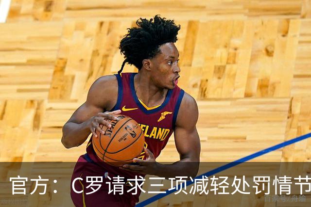 官方：C罗请求三项减轻处罚情节，两项被认可获两次处罚减半