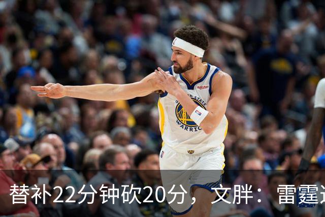 替补22分钟砍20分，文胖：雷霆这笔交易太成功了